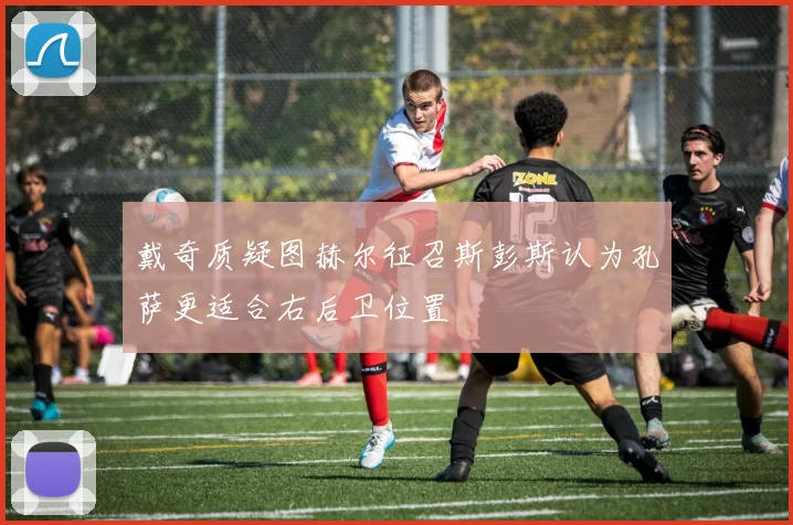 戴奇质疑图赫尔征召斯彭斯认为孔萨更适合右后卫位置