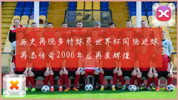 历史再现多特球员世界杯同场进球再添传奇2006年后再度辉煌