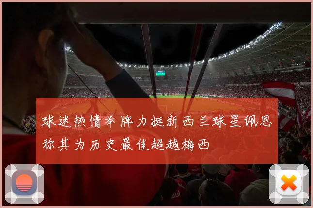 球迷热情举牌力挺新西兰球星佩恩称其为历史最佳超越梅西