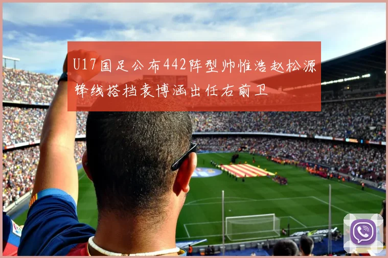 U17国足公布442阵型帅惟浩赵松源锋线搭档袁博涵出任右前卫