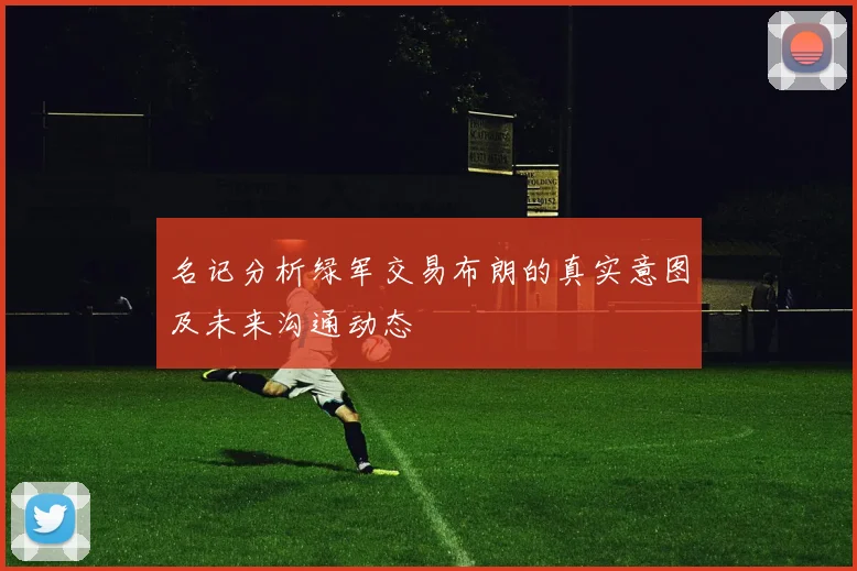 名记分析绿军交易布朗的真实意图及未来沟通动态