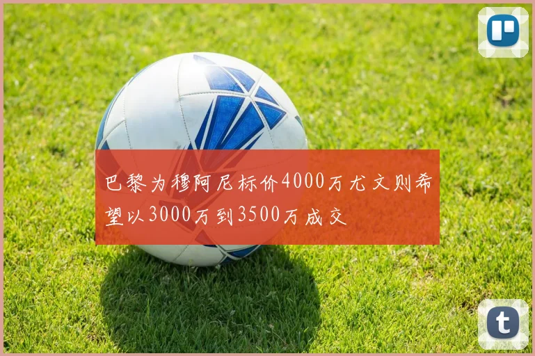 巴黎为穆阿尼标价4000万尤文则希望以3000万到3500万成交