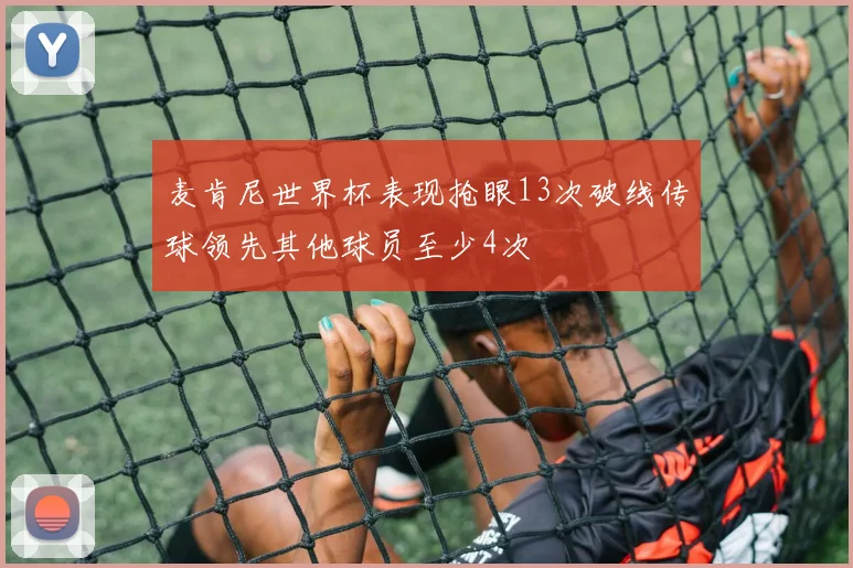 麦肯尼世界杯表现抢眼13次破线传球领先其他球员至少4次