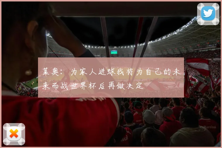 莱奥：为家人进球我将为自己的未来而战世界杯后再做决定
