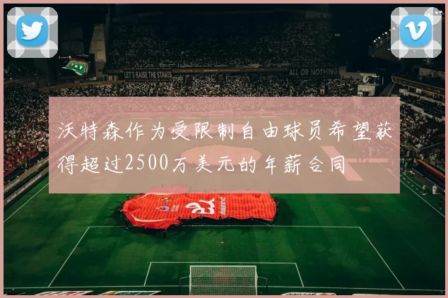 沃特森作为受限制自由球员希望获得超过2500万美元的年薪合同