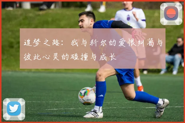 追梦之路：我与科尔的爱恨纠葛与彼此心灵的碰撞与成长